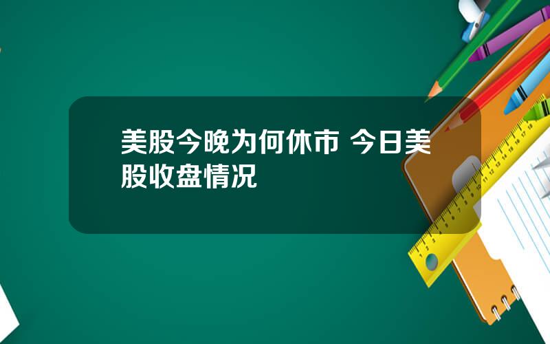 美股今晚为何休市 今日美股收盘情况